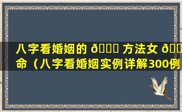 八字看婚姻的 🐈 方法女 🐋 命（八字看婚姻实例详解300例）